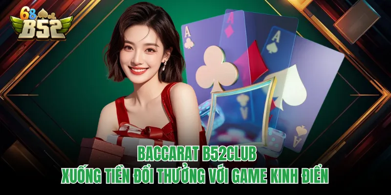 Baccarat B52CLUB - Xuống Tiền Đổi Thưởng Với Game Kinh Điển Baccarat B52CLUB - Xuống Tiền Đổi Thưởng Với Game Kinh Điển