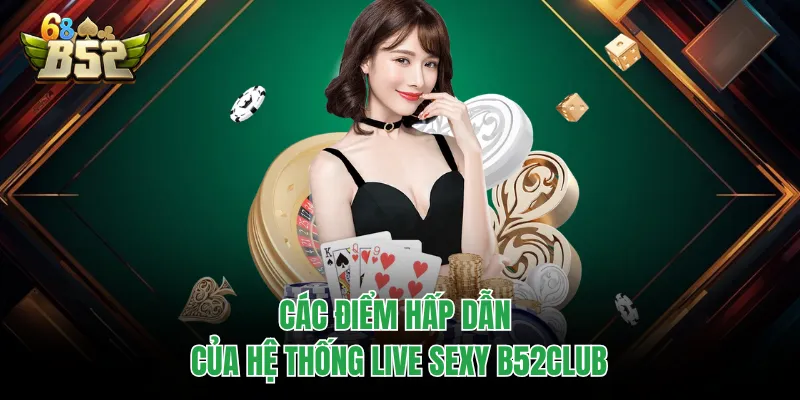 Live Sexy B52CLUB - Thiên Đường Giải Trí Casino Chuẩn 5 Sao Các điểm hấp dẫn của hệ thống live sexy B52CLUB