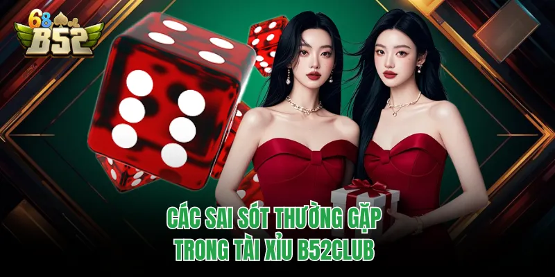 Tài Xỉu B52Club | Hướng Dẫn Chơi Và Mẹo Tránh Sai Lầm Các sai sót thường gặp trong tài xỉu B52CLUB