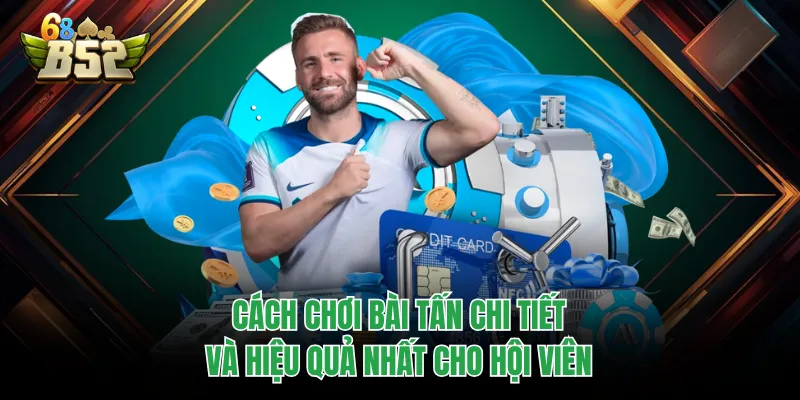 Cách Chơi Bài Tấn Chi Tiết Và Hiệu Quả Nhất Cho Hội Viên Cách Chơi Bài Tấn Chi Tiết Và Hiệu Quả Nhất Cho Hội Viên