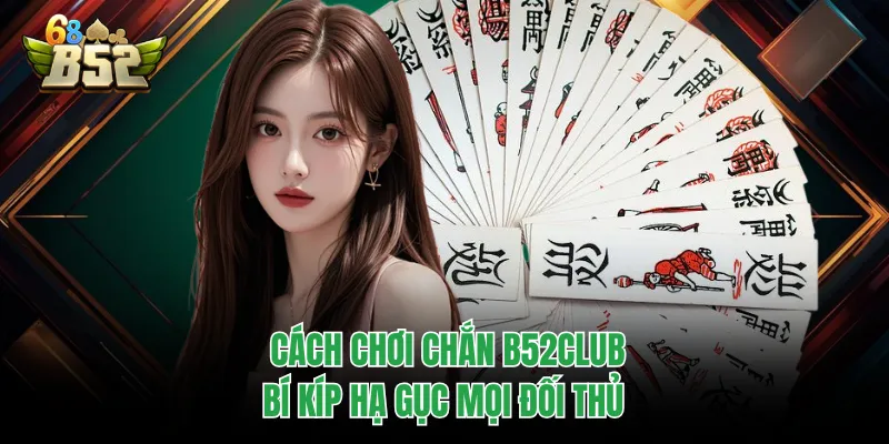 Cách Chơi Chắn B52CLUB - Bí Kíp Hạ Gục Mọi Đối Thủ Cách Chơi Chắn B52CLUB - Bí Kíp Hạ Gục Mọi Đối Thủ