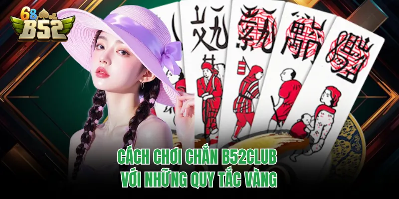 Cách Chơi Chắn B52CLUB - Bí Kíp Hạ Gục Mọi Đối Thủ Cách chơi chắn B52CLUB với những quy tắc vàng