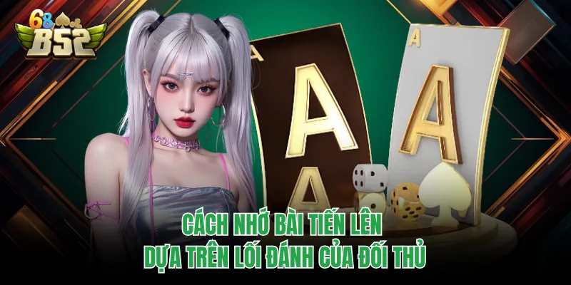 Cách Nhớ Bài Tiến Lên - Quét Sạch Mọi Bàn Chơi B52CLUB Cách nhớ bài Tiến Lên dựa trên lối đánh của đối thủ