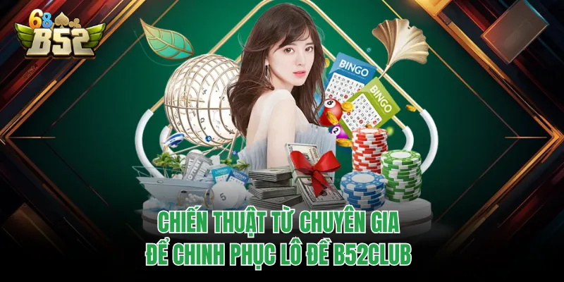 Lô Đề B52CLUB - Hành Trình Chinh Phục Giấc Mơ Làm Giàu Chiến thuật từ chuyên gia để chinh phục lô đề B52CLUB