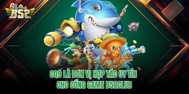 Bắn Cá B52CLUB - Sảnh Game Sống Động Với Đa Dạng Chủ Đề CQ9 là đơn vị hợp tác uy tín cho cổng game B52CLUB