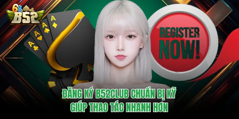 Đăng Ký B52CLUB Chuẩn Thao Tác, Tạo Tài Khoản Cực Nhanh Đăng ký B52CLUB chuẩn bị kỹ giúp thao tác nhanh hơn