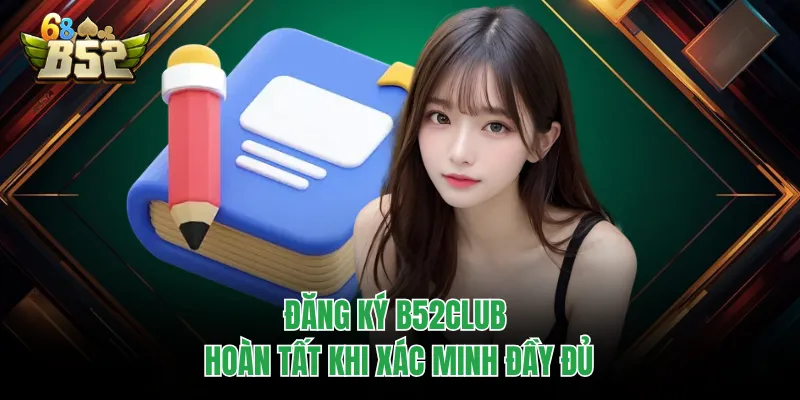 Đăng Ký B52CLUB Chuẩn Thao Tác, Tạo Tài Khoản Cực Nhanh Đăng ký B52CLUB hoàn tất khi xác minh đầy đủ