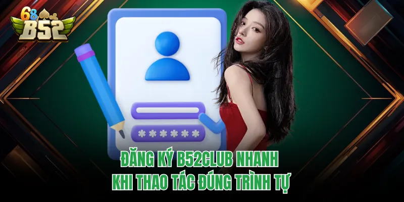 Đăng Ký B52CLUB Chuẩn Thao Tác, Tạo Tài Khoản Cực Nhanh Đăng ký B52CLUB nhanh khi thao tác đúng trình tự