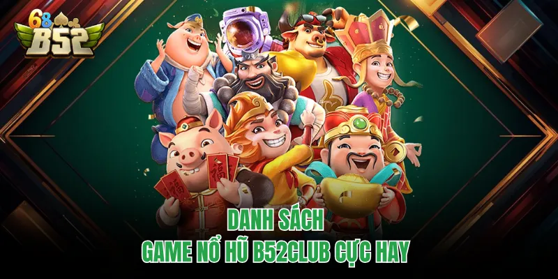 Nổ Hũ B52CLUB - Sân Chơi Quay Thưởng Trực Tuyến Đỉnh Cao Danh sách game nổ hũ B52CLUB cực hay