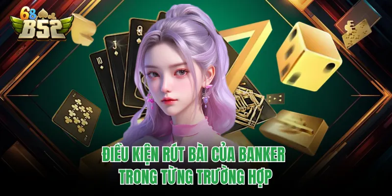 Baccarat Thông Tấn B52CLUB - Cẩm Nang Toàn Diện Từ A Đến Z Điều kiện rút bài của Banker trong từng trường hợp