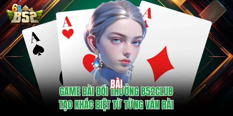 Game Bài Đổi Thưởng B52CLUB Tạo Khác Biệt Từ Từng Ván Bài Game Bài Đổi Thưởng B52CLUB Tạo Khác Biệt Từ Từng Ván Bài