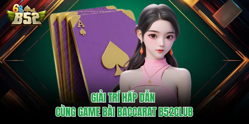 Baccarat B52CLUB - Xuống Tiền Đổi Thưởng Với Game Kinh Điển Giải trí hấp dẫn cùng game bài baccarat B52CLUB