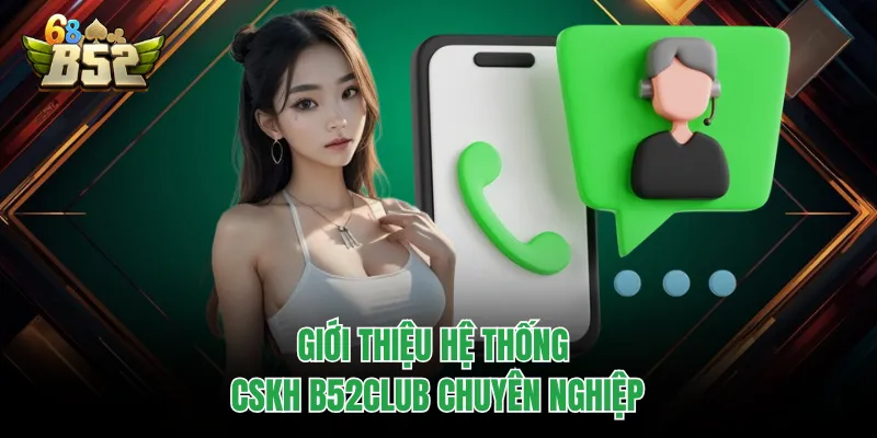 CSKH B52CLUB - Tổng Đài Liên Hệ Và Giải Đáp Mọi Thắc Mắc Giới thiệu hệ thống CSKH B52CLUB chuyên nghiệp