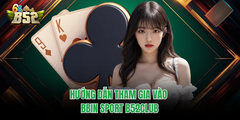 BBIN Sport B52CLUB - Sảnh Cược Thể Thao Uy Tín Hàng Đầu Hướng dẫn tham gia vào BBIN Sport B52CLUB