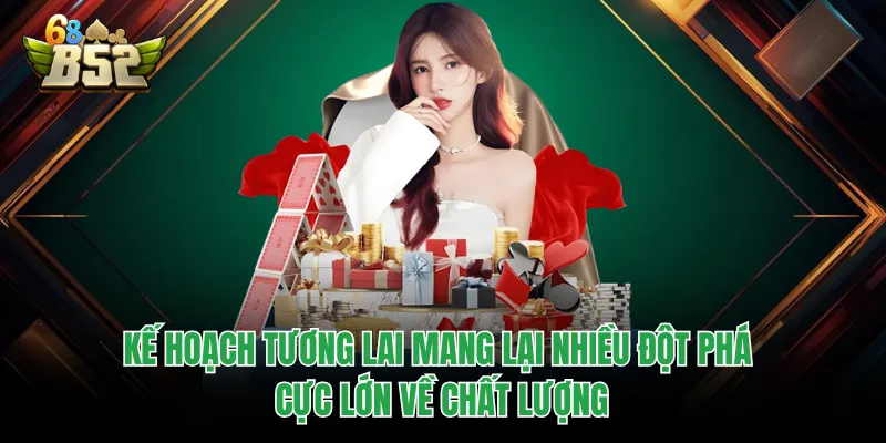 Giới Thiệu B52CLUB - Sân Chơi Top 1 Thu Hút 5 Triệu Hội Viên Kế hoạch tương lai mang lại nhiều đột phá cực lớn về chất lượng