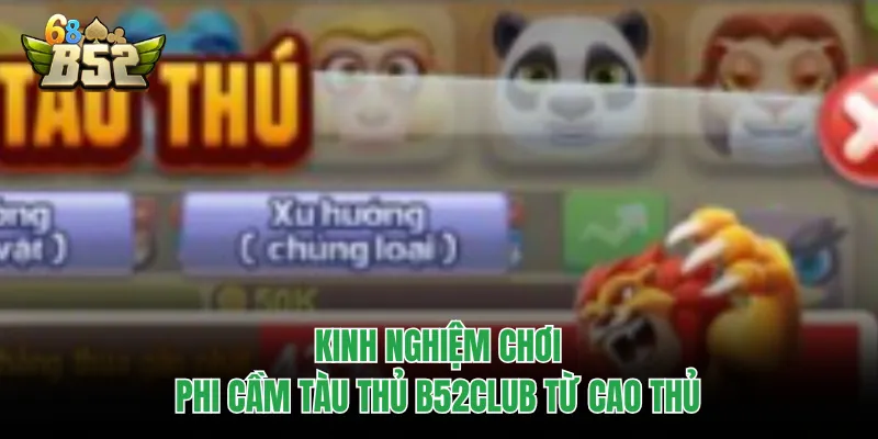 Phi Cầm Tàu Thủ B52CLUB - Đẳng Cấp Nổ Hũ, Làm Giàu 1 Phút Kinh nghiệm chơi Phi Cầm Tàu Thủ B52CLUB từ cao thủ