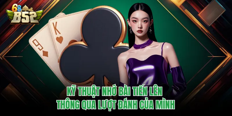 Cách Nhớ Bài Tiến Lên - Quét Sạch Mọi Bàn Chơi B52CLUB Kỹ thuật nhớ bài Tiến Lên thông qua lượt đánh của mình