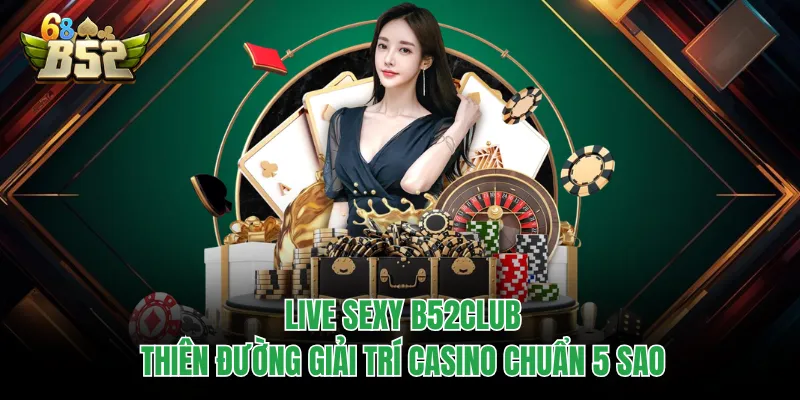 Live Sexy B52CLUB - Thiên Đường Giải Trí Casino Chuẩn 5 Sao Live Sexy B52CLUB - Thiên Đường Giải Trí Casino Chuẩn 5 Sao