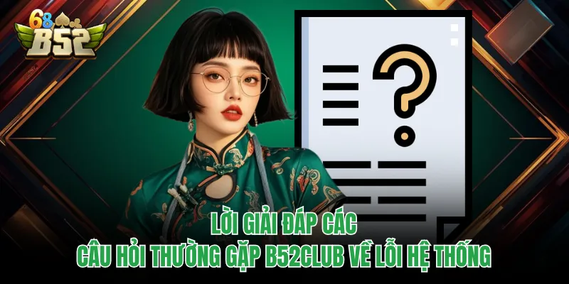 Câu Hỏi Thường Gặp B52CLUB - Giải Đáp Minh Bạch, Chuẩn Xác Lời giải đáp các câu hỏi thường gặp B52CLUB về lỗi hệ thống