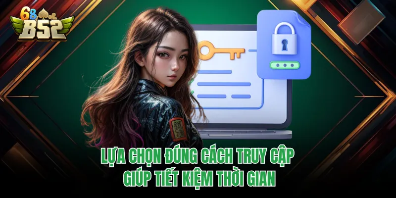 Đăng Nhập B52CLUB Chuẩn Link, Vào Nhanh Không Gián Đoạn Lựa chọn đúng cách truy cập giúp tiết kiệm thời gian