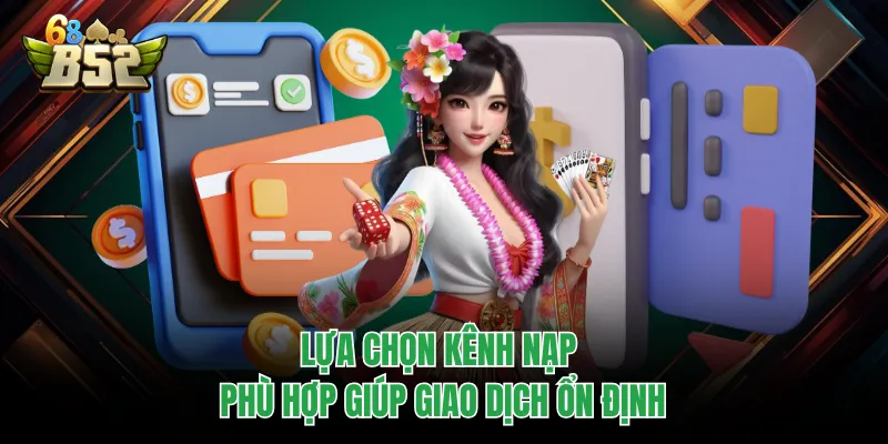 Nạp Tiền B52CLUB Chuẩn Xác, Vào Ví Nhanh Tránh Treo Lựa chọn kênh nạp phù hợp giúp giao dịch ổn định