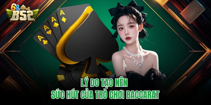 Baccarat B52CLUB - Xuống Tiền Đổi Thưởng Với Game Kinh Điển Lý do tạo nên sức hút của trò chơi baccarat
