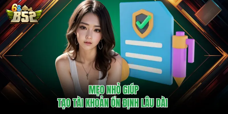 Đăng Ký B52CLUB Chuẩn Thao Tác, Tạo Tài Khoản Cực Nhanh Mẹo nhỏ giúp tạo tài khoản ổn định lâu dài