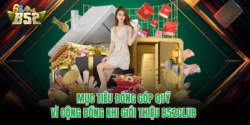 Giới Thiệu B52CLUB - Sân Chơi Top 1 Thu Hút 5 Triệu Hội Viên Mục tiêu đóng góp quỹ vì cộng đồng khi giới thiệu B52CLUB
