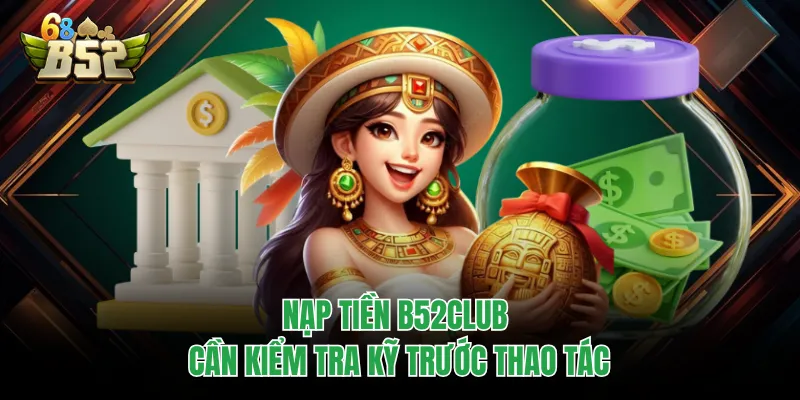 Nạp Tiền B52CLUB Chuẩn Xác, Vào Ví Nhanh Tránh Treo Nạp tiền B52CLUB cần kiểm tra kỹ trước thao tác