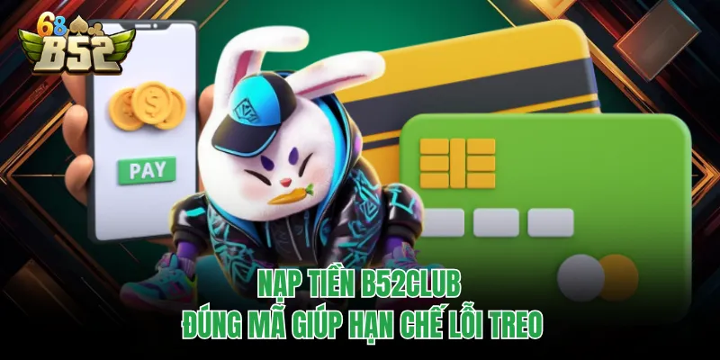 Nạp Tiền B52CLUB Chuẩn Xác, Vào Ví Nhanh Tránh Treo Nạp tiền B52CLUB đúng mã giúp hạn chế lỗi treo
