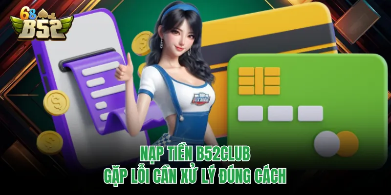 Nạp Tiền B52CLUB Chuẩn Xác, Vào Ví Nhanh Tránh Treo Nạp tiền B52CLUB gặp lỗi cần xử lý đúng cách