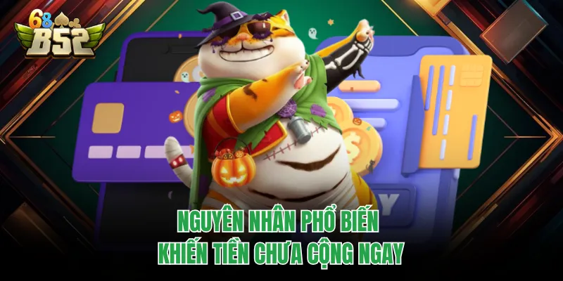 Nạp Tiền B52CLUB Chuẩn Xác, Vào Ví Nhanh Tránh Treo Nguyên nhân phổ biến khiến tiền chưa cộng ngay