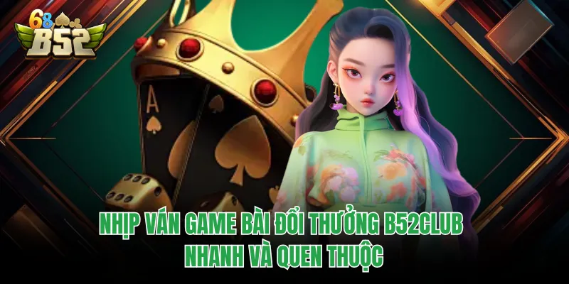 Game Bài Đổi Thưởng B52CLUB Tạo Khác Biệt Từ Từng Ván Bài Nhịp ván game bài đổi thưởng B52CLUB nhanh và quen thuộc