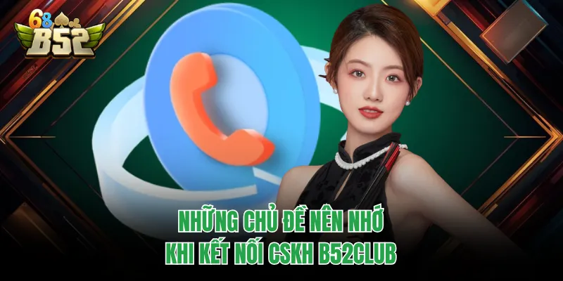 CSKH B52CLUB - Tổng Đài Liên Hệ Và Giải Đáp Mọi Thắc Mắc Những chủ đề nên nhớ khi kết nối CSKH B52CLUB