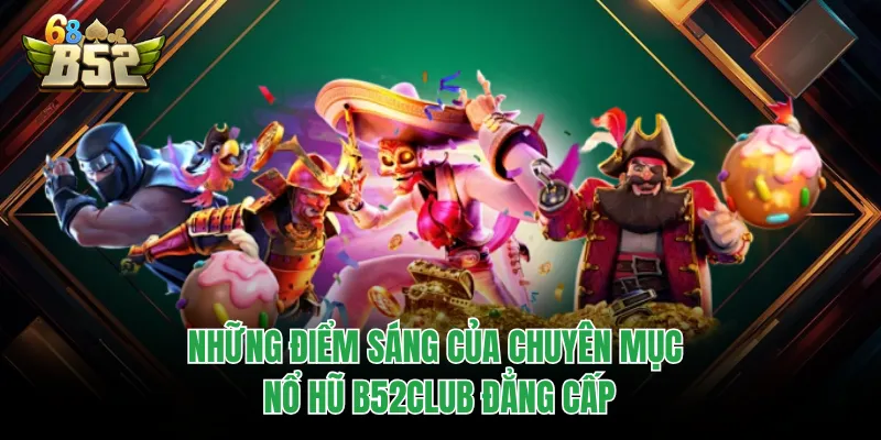 Nổ Hũ B52CLUB - Sân Chơi Quay Thưởng Trực Tuyến Đỉnh Cao Những điểm sáng của chuyên mục nổ hũ B52CLUB đẳng cấp