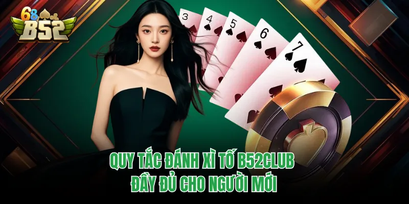 Xì Tố B52CLUB - Chỉ Dẫn Luật Chơi Cực Chuẩn Cho Người Mới Quy tắc đánh xì tố B52CLUB đầy đủ cho người mới