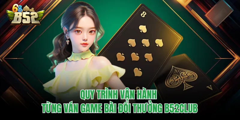 Game Bài Đổi Thưởng B52CLUB Tạo Khác Biệt Từ Từng Ván Bài Quy trình vận hành từng ván game bài đổi thưởng B52CLUB