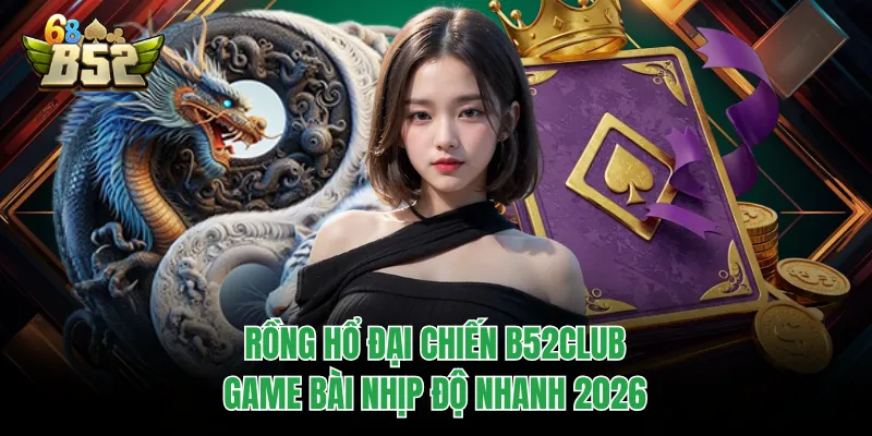 Rồng Hổ Đại Chiến B52CLUB - Game Bài Nhịp Độ Nhanh 2026 Rồng Hổ Đại Chiến B52CLUB - Game Bài Nhịp Độ Nhanh 2026