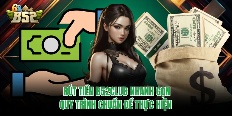 Rút Tiền B52CLUB Nhanh Gọn, Quy Trình Chuẩn Để Thực Hiện Rút tiền B52CLUB cần đủ điều kiện trước thao tác