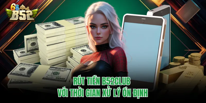 Rút Tiền B52CLUB Nhanh Gọn, Quy Trình Chuẩn Để Thực Hiện Rút tiền B52CLUB với thời gian xử lý ổn định