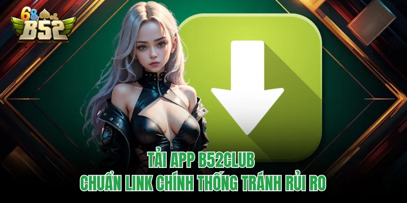 Tải App B52CLUB Cực Nhanh, Trải Nghiệm Mượt Đang Hot Tải app B52CLUB chuẩn link chính thống tránh rủi ro