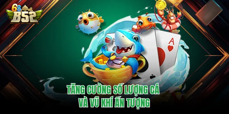 Bắn Cá B52CLUB - Sảnh Game Sống Động Với Đa Dạng Chủ Đề Tăng cường số lượng cá và vũ khí ấn tượng