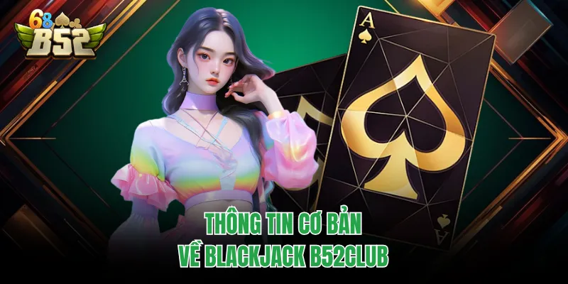 Blackjack B52CLUB | Luật Chơi, Ưu Điểm Và Sai Lầm Cần Tránh Thông tin cơ bản về blackjack B52CLUB