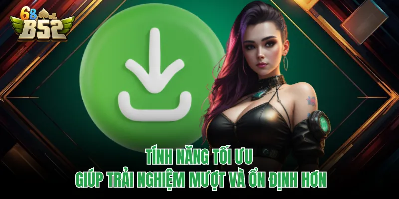 Tải App B52CLUB Cực Nhanh, Trải Nghiệm Mượt Đang Hot Tính năng tối ưu giúp trải nghiệm mượt và ổn định hơn