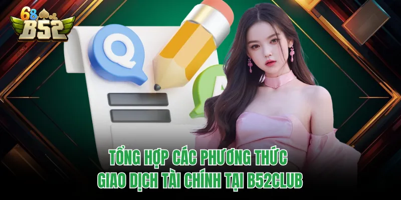 Câu Hỏi Thường Gặp B52CLUB - Giải Đáp Minh Bạch, Chuẩn Xác Tổng hợp các phương thức giao dịch tài chính tại B52CLUB