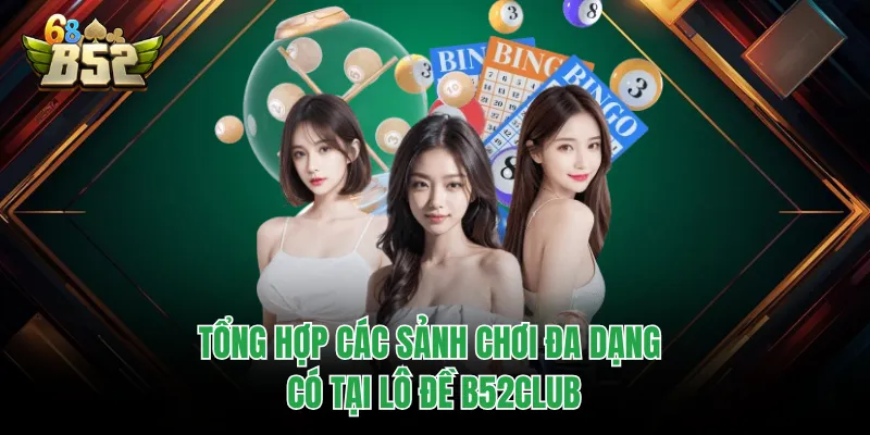Lô Đề B52CLUB - Hành Trình Chinh Phục Giấc Mơ Làm Giàu Tổng hợp các sảnh chơi đa dạng có tại lô đề B52CLUB