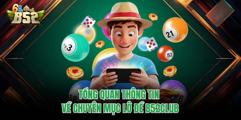 Lô Đề B52CLUB - Hành Trình Chinh Phục Giấc Mơ Làm Giàu Tổng quan thông tin về chuyên mục lô đề B52CLUB
