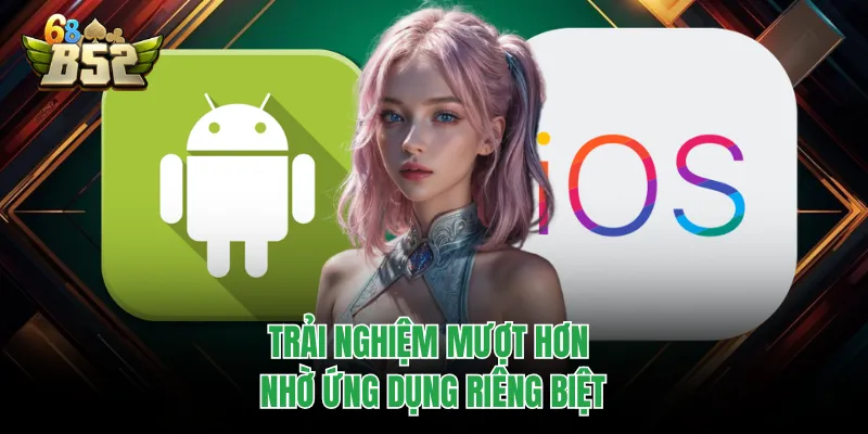 Tải App B52CLUB Cực Nhanh, Trải Nghiệm Mượt Đang Hot Trải nghiệm mượt hơn nhờ ứng dụng riêng biệt