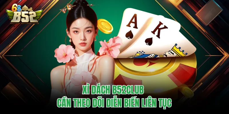 Xì Dách B52CLUB - Game Bài Quen Thuộc Nhưng Đầy Biến Số Xì dách B52CLUB cần theo dõi diễn biến liên tục