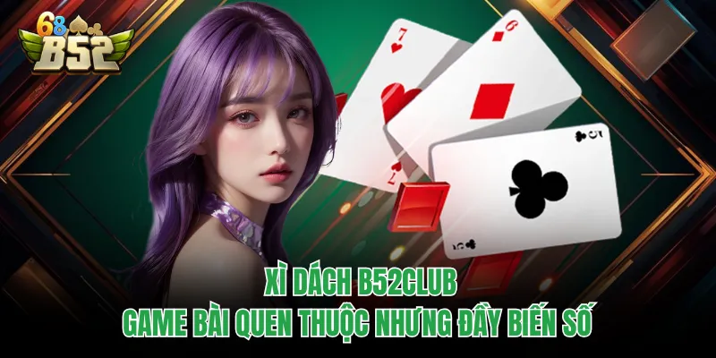 Xì Dách B52CLUB - Game Bài Quen Thuộc Nhưng Đầy Biến Số Xì Dách B52CLUB - Game Bài Quen Thuộc Nhưng Đầy Biến Số